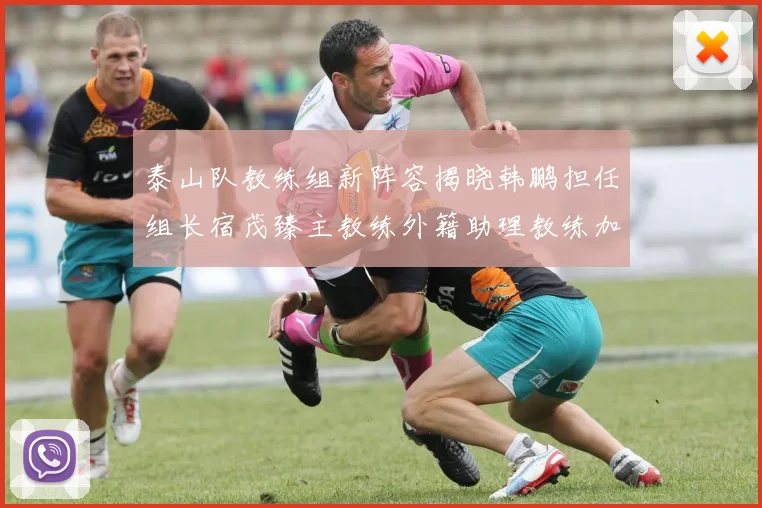 泰山队教练组新阵容揭晓韩鹏担任组长宿茂臻主教练外籍助理教练加盟