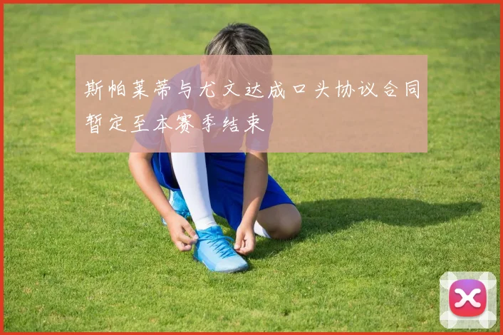 斯帕莱蒂与尤文达成口头协议合同暂定至本赛季结束
