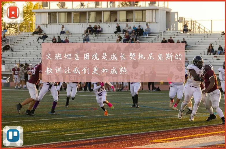 文班坦言困境是成长契机尼克斯的教训让我们更加成熟